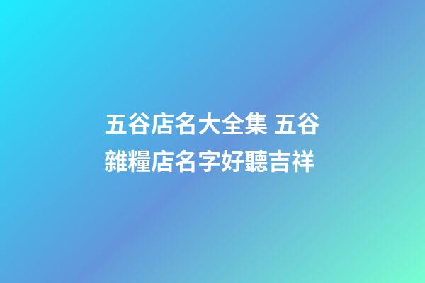 五谷店名大全集 五谷雜糧店名字好聽吉祥-第1張-店鋪起名-玄機(jī)派